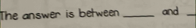 The answer is between_ 
and_