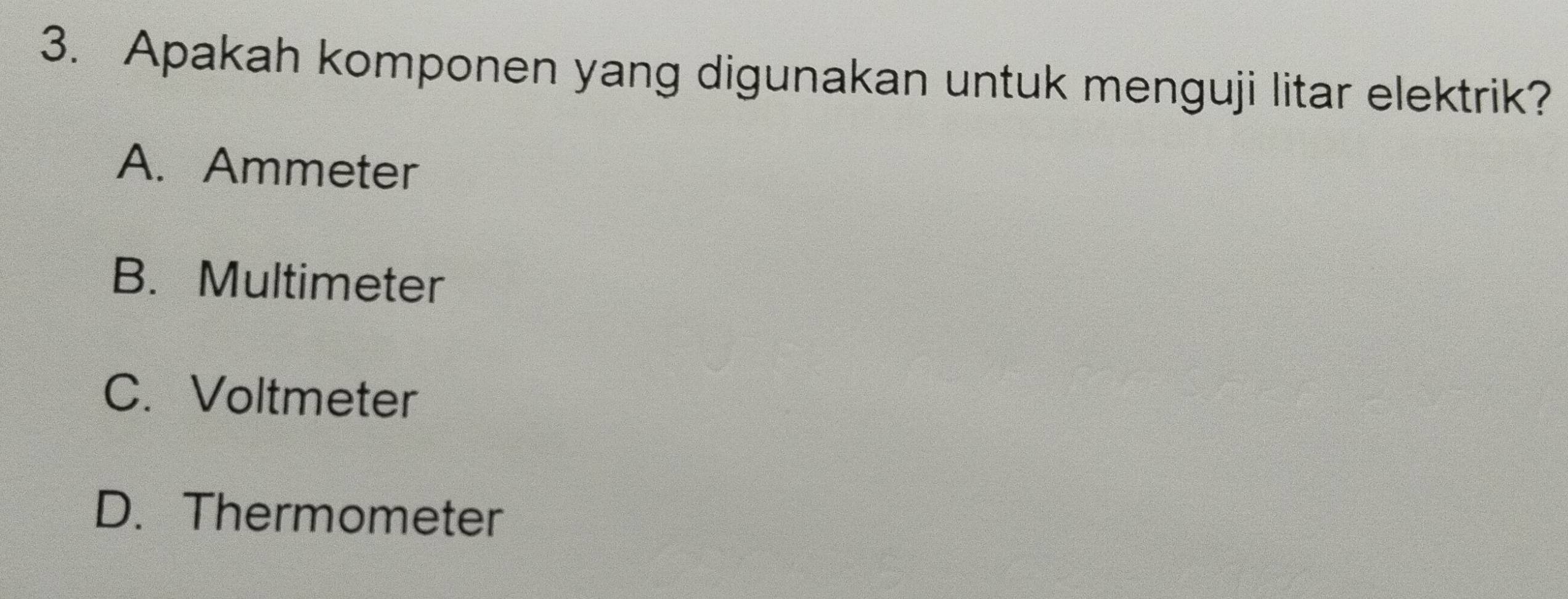 Apakah komponen yang digunakan untuk menguji litar elektrik?
A. Ammeter
B. Multimeter
C. Voltmeter
D. Thermometer