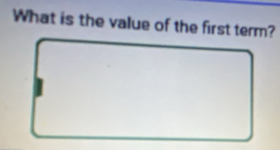 What is the value of the first term?