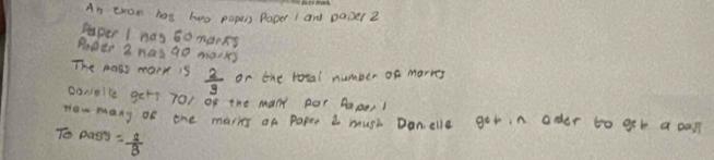 An tron hos hao paper Poper 1 and pazel 2 
paper I has to manks 
Podtr 2 hasgo morss 
The mass mank is  2/3  on the total number of marns 
oonialle gers 701 of the man BOr Aaper! 
now many of the mares on Papee I mush Danelle 9° in oder to geb a can? 
To pasy= 2/B 