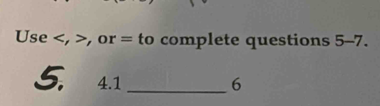 Use , , or = to complete questions 5-7.
5, 4.1 _6