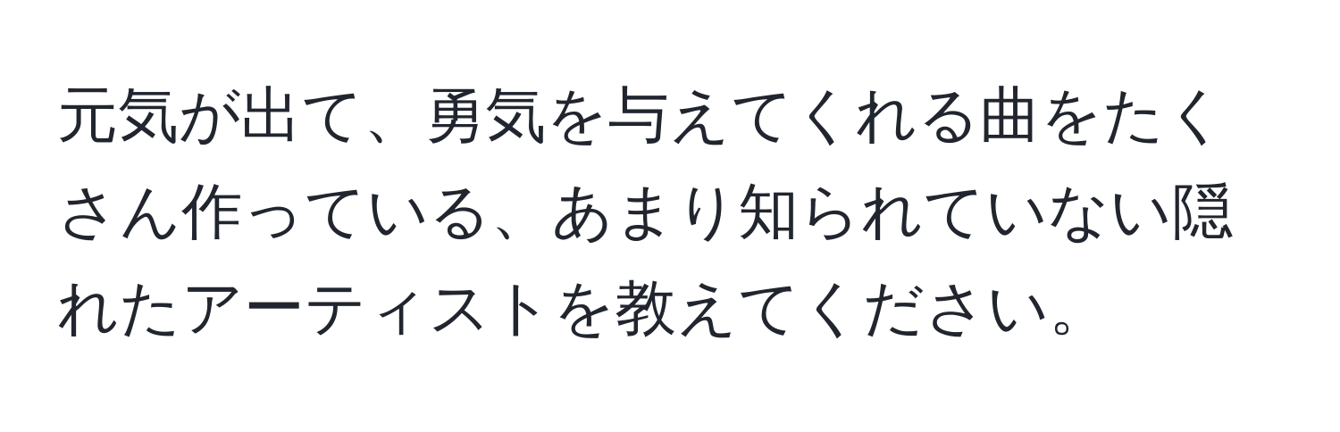 元気が出て、勇気を与えてくれる曲をたくさん作っている、あまり知られていない隠れたアーティストを教えてください。