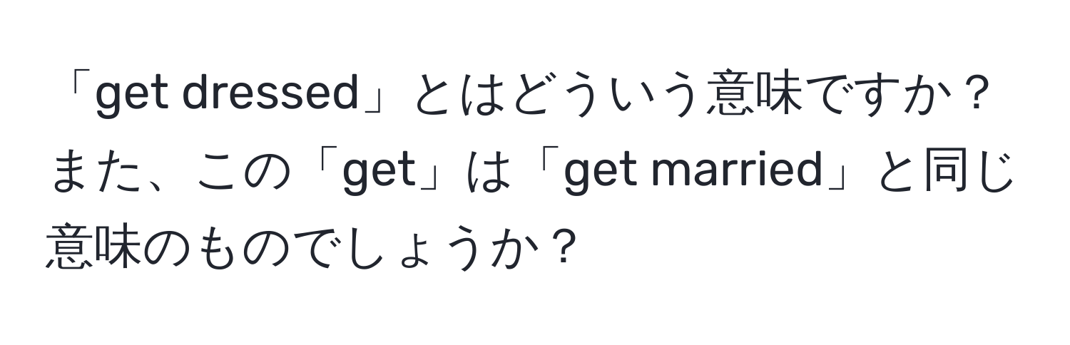 「get dressed」とはどういう意味ですか？また、この「get」は「get married」と同じ意味のものでしょうか？