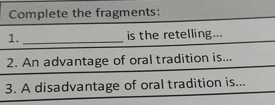 Complete the fragments: 
1. _is the retelling... 
2. An advantage of oral tradition is... 
3. A disadvantage of oral tradition is...