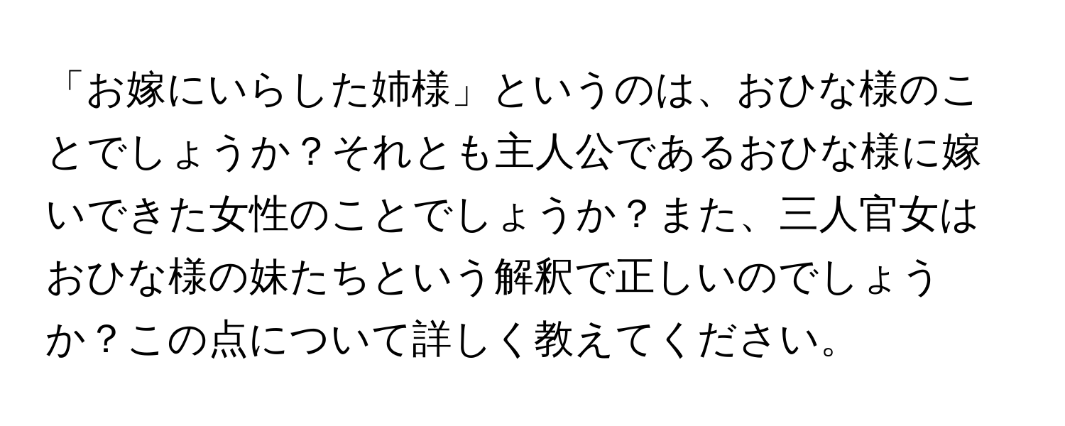 「お嫁にいらした姉様」というのは、おひな様のことでしょうか？それとも主人公であるおひな様に嫁いできた女性のことでしょうか？また、三人官女はおひな様の妹たちという解釈で正しいのでしょうか？この点について詳しく教えてください。