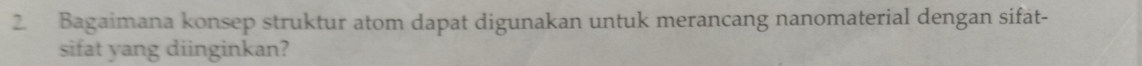 Bagaimana konsep struktur atom dapat digunakan untuk merancang nanomaterial dengan sifat- 
sifat yang diinginkan?