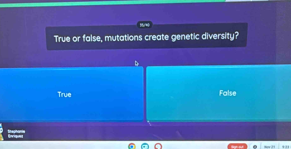 35/40
True or false, mutations create genetic diversity?
True False
Stephanie
Enriquez
Sign out Nov 21 9:23