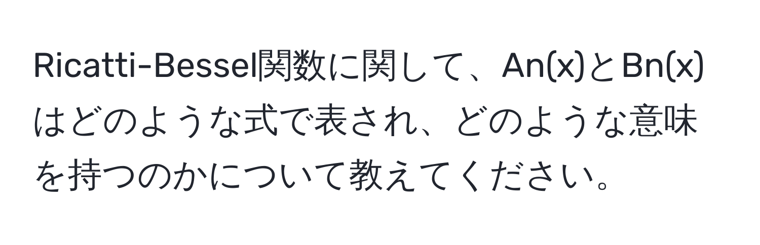 Ricatti-Bessel関数に関して、An(x)とBn(x)はどのような式で表され、どのような意味を持つのかについて教えてください。