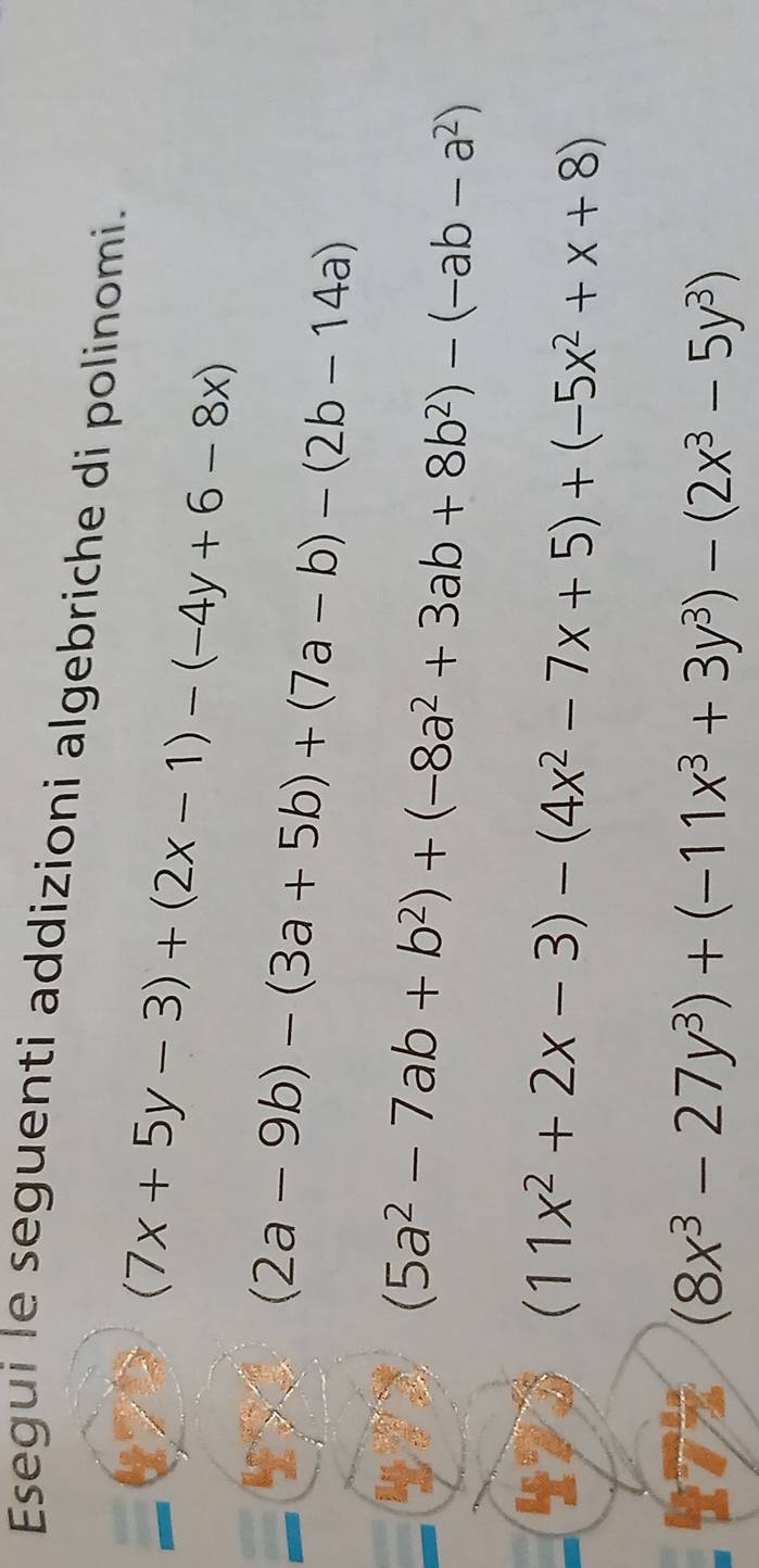 Esegui le seguenti addizioni algebriche di polinomi.
(7x+5y-3)+(2x-1)-(-4y+6-8x)
4
(2a-9b)-(3a+5b)+(7a-b)-(2b-14a)
(5a^2-7ab+b^2)+(-8a^2+3ab+8b^2)-(-ab-a^2)
42°
(11x^2+2x-3)-(4x^2-7x+5)+(-5x^2+x+8)
t72 (8x^3-27y^3)+(-11x^3+3y^3)-(2x^3-5y^3)