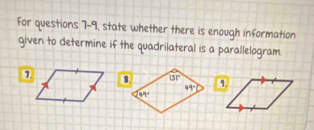 For questions 7-9, state whether there is enough information
given to determine if the quadrilateral is a parallelogram.