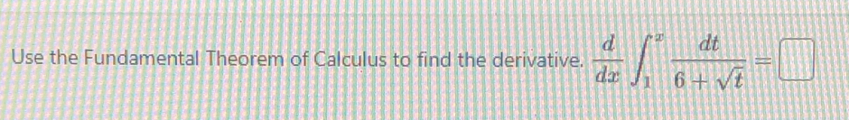 Use the Fundamental Theorem of Calculus to find the derivative.  d/dx ∈t _1^(xfrac dt)6+sqrt(t)=□