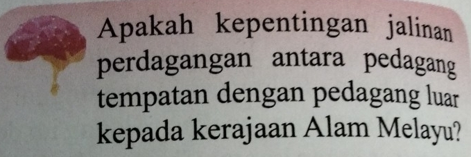 Apakah kepentingan jalinan 
perdagangan antara pedagang 
tempatan dengan pedagang luar 
kepada kerajaan Alam Melayu?