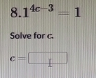 8 | 1^(4c-3)=1
Solve for c.
c=