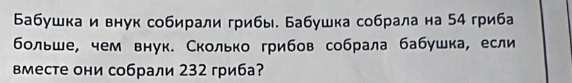 Бабушка и внук собирали грибы. Бабушка собрала на 54 гриба 
больше, чем внук. Сколько грибов собрала бабушка, если 
вместе они собрали 232 гриба?