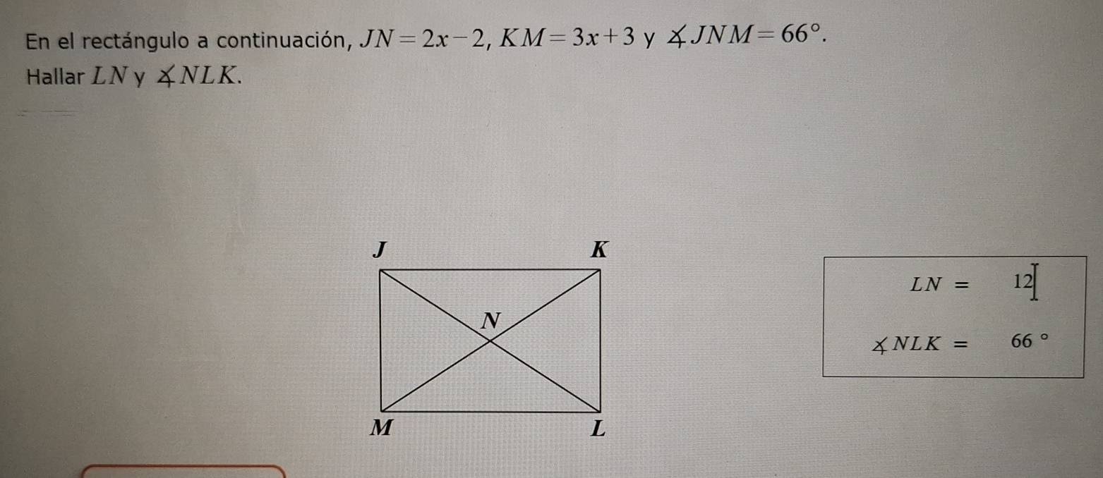 En el rectángulo a continuación, JN=2x-2, KM=3x+3 y ∠ JNM=66°. 
Hallar LN y ∠ NLK.
LN= h(Zend(pmatrix)^2 12
∠ NLK= 66°