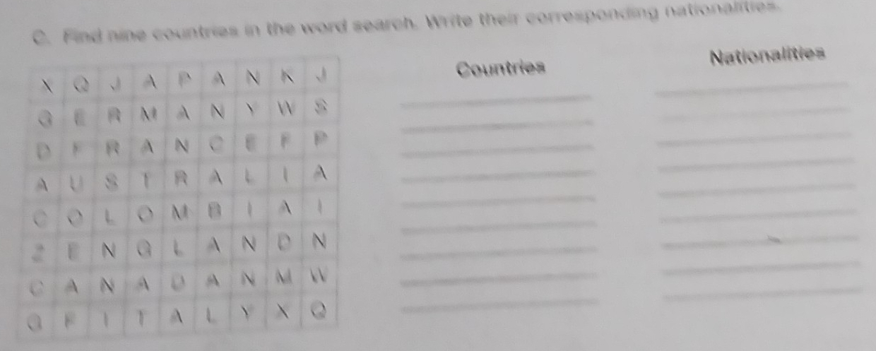 Find nine countries in the word search. Write their corresponding nationalities. 
Countries _Nationalities 
_ 
_ 
_ 
_ 
_ 
_ 
_ 
_ 
_ 
_ 
_ 
_ 
_