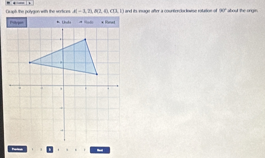 Lnion 、 
Graph the polygon with the vertices A(-3,2), B(2,4), C(3,1) and its image after a counterclockwise rotation of 90° about the origin. 
Previous 、 Next