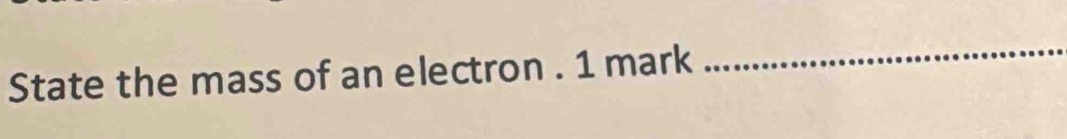 State the mass of an electron . 1 mark 
_