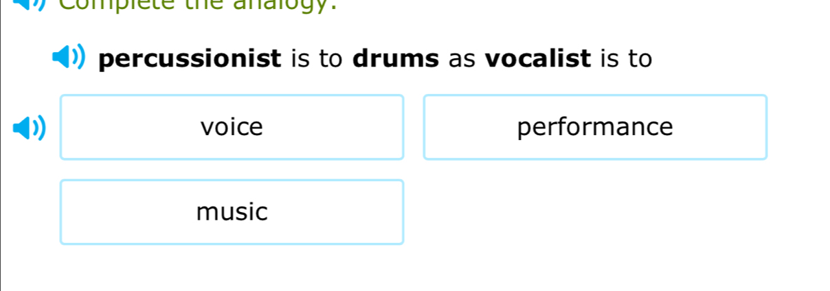 omplete the analogy.
percussionist is to drums as vocalist is to
voice performance
music