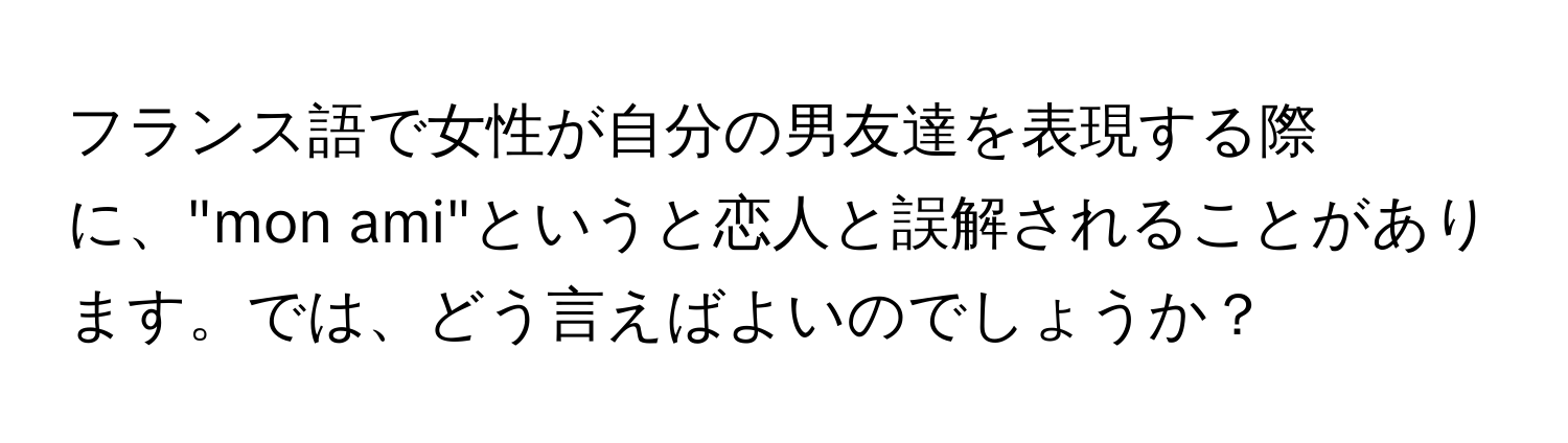 フランス語で女性が自分の男友達を表現する際に、"mon ami"というと恋人と誤解されることがあります。では、どう言えばよいのでしょうか？