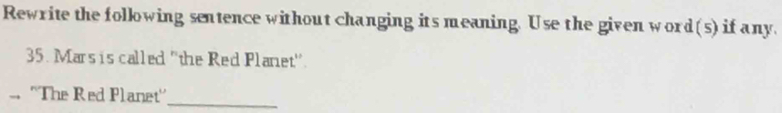 Rewrite the following sentence without changing its meaning. Use the given word(s) if any. 
35. Mars is called ''the Red Plariet''. 
''The Red Planet'' 
_