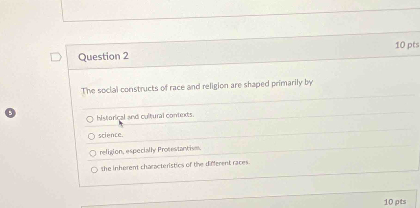 The social constructs of race and religion are shaped primarily by
historical and cultural contexts.
science.
religion, especially Protestantism.
the inherent characteristics of the different races.
10 pts