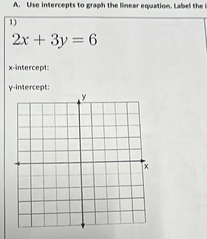 Use intercepts to graph the linear equation. Label the i 
1)
2x+3y=6
x-intercept: 
y-intercept: