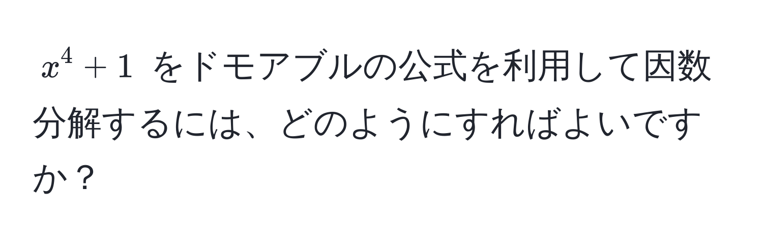 $ x^4 + 1 $ をドモアブルの公式を利用して因数分解するには、どのようにすればよいですか？