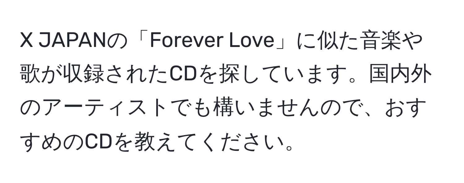 JAPANの「Forever Love」に似た音楽や歌が収録されたCDを探しています。国内外のアーティストでも構いませんので、おすすめのCDを教えてください。