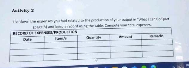 Activity 2 
List down the expenses you had related to the production of your output in “'What I Can Do” part 
ing the table. Compute your total expenses. 
EN