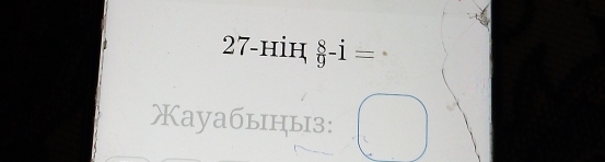 27-нiн  8/9 -dot 1=
Xауабыцыз: