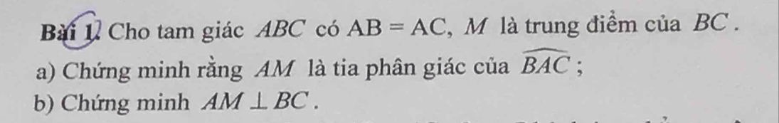 Cho tam giác ABC có AB=AC , M là trung điểm của BC. 
a) Chứng minh rằng AM là tia phân giác của widehat BAC; 
b) Chứng minh AM⊥ BC.