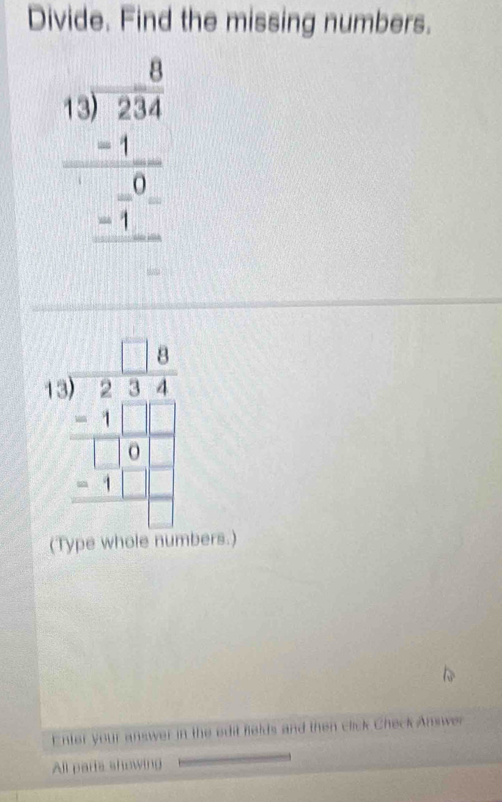 Divide. Find the missing numbers.
beginarrayr 0.3 59encloselongdiv 234endarray  -5 0 -1endarray
beginarrayr □ □  13encloselongdiv 2234 -1□ □  hline □ □  -1□ □  hline □ endarray
bers.)
Enter your answer in the edit fields and then click Check Answer
All parts showing