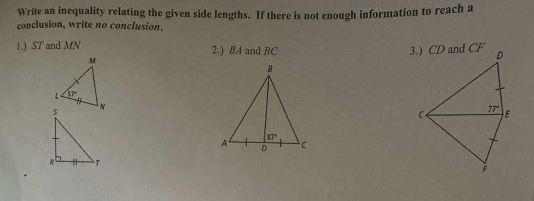 Write an inequality relating the given side lengths. If there is not enough information to reach a
conclusion, write no conclusion.
1.) ST and MN 2.) BA and BC 3.) CD and CF