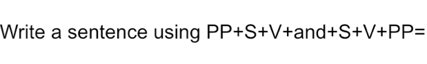 Write a sentence using PP+S+V+and+S+V+PP=