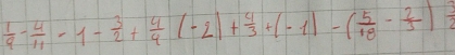  1/9 - 4/11 =1- 3/2 + 4/9 (-2)+ 4/3 +(-1)-( 5/18 - 2/3 )