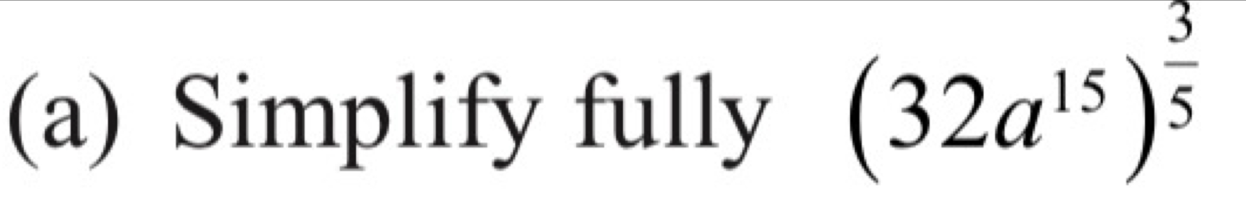 Simplify fully
(32a^(15))^ 3/5 