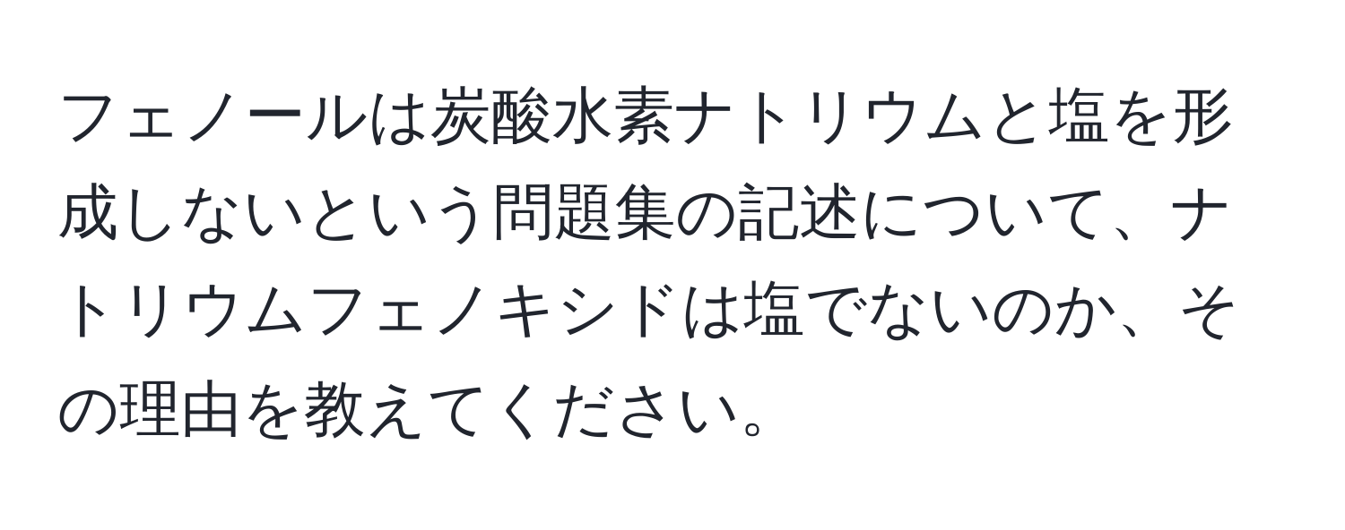 フェノールは炭酸水素ナトリウムと塩を形成しないという問題集の記述について、ナトリウムフェノキシドは塩でないのか、その理由を教えてください。