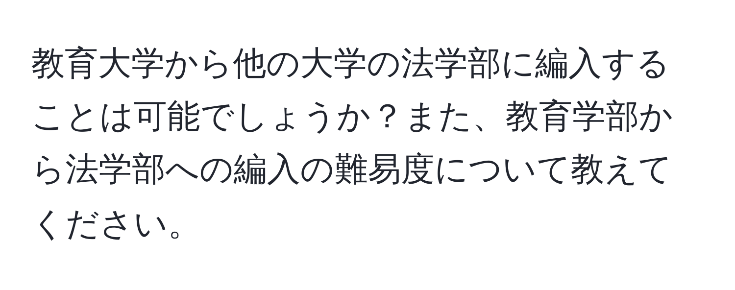 教育大学から他の大学の法学部に編入することは可能でしょうか？また、教育学部から法学部への編入の難易度について教えてください。