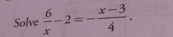 Solve  6/x -2=- (x-3)/4 .