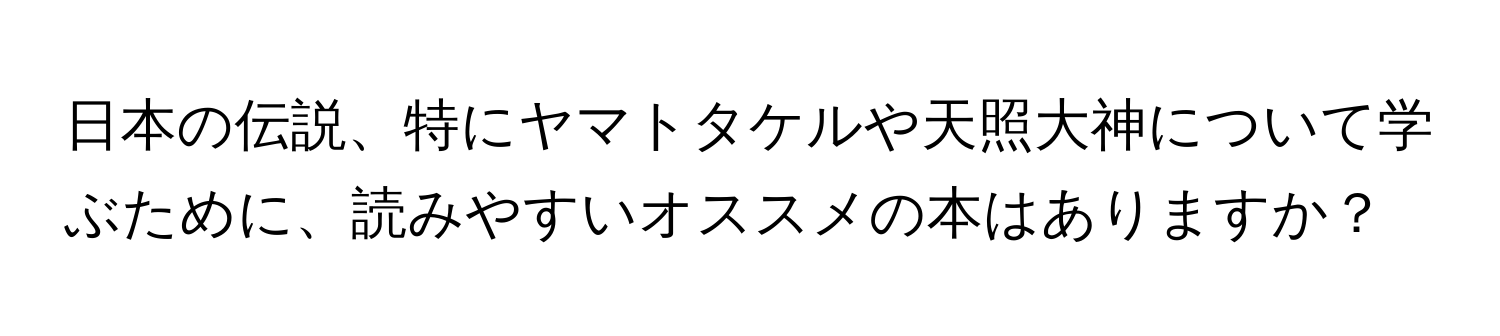 日本の伝説、特にヤマトタケルや天照大神について学ぶために、読みやすいオススメの本はありますか？