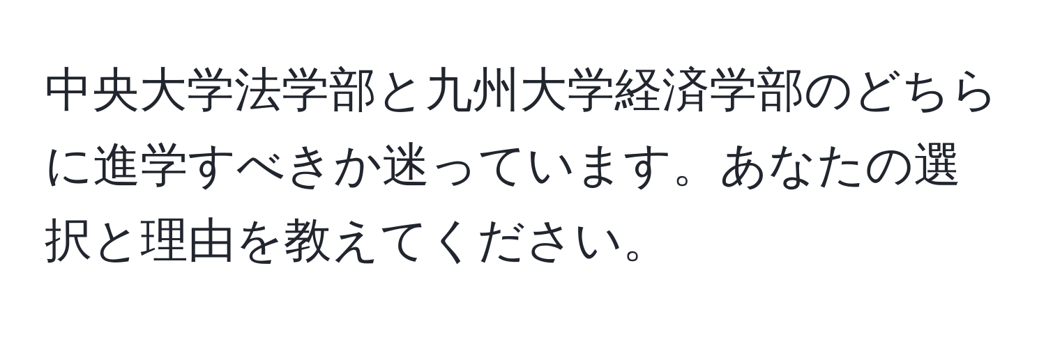 中央大学法学部と九州大学経済学部のどちらに進学すべきか迷っています。あなたの選択と理由を教えてください。