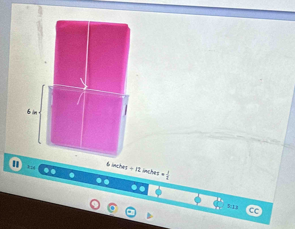 3:16
6 inches / 12 inches = 1/2 
5:13 cc