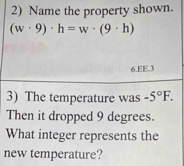 Name the property shown.
(w· 9)· h=w· (9· h)
6.EE.3 
3) The temperature was -5°F. 
Then it dropped 9 degrees. 
What integer represents the 
new temperature?