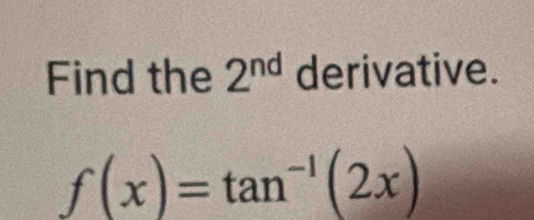 Find the 2^(nd) derivative.
f(x)=tan^(-1)(2x)