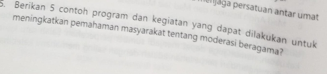 perjága persatuan antar umat 
. Berikan 5 contoh program dan kegiatan yang dapat dilakukan untuk 
meningkatkan pemahaman masyarakat tentang moderasi beragama?