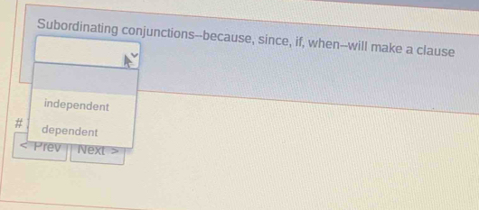 Subordinating conjunctions--because, since, if, when--will make a clause
independent
dependent
< Prev Next