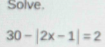 Solve.
30-|2x-1|=2