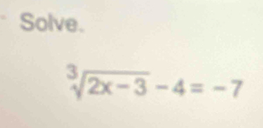 Solve.
sqrt[3](2x-3)-4=-7