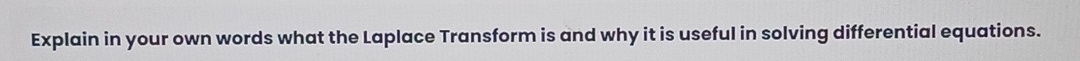 Explain in your own words what the Laplace Transform is and why it is useful in solving differential equations.